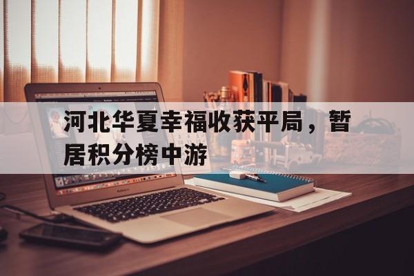 关于河北华夏幸福收获平局，暂居积分榜中游的信息
