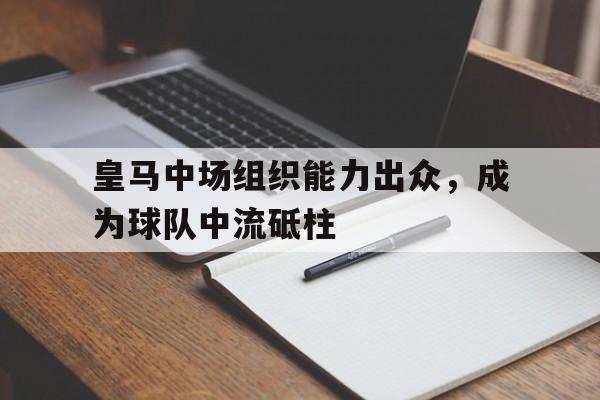 皇马中场组织能力出众，成为球队中流砥柱
