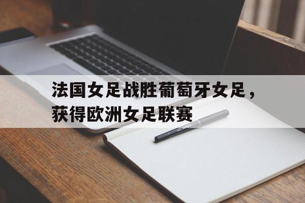 法国女足战胜葡萄牙女足，获得欧洲女足联赛