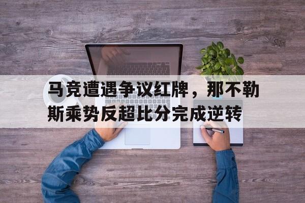 马竞遭遇争议红牌，那不勒斯乘势反超比分完成逆转