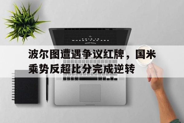 波尔图遭遇争议红牌，国米乘势反超比分完成逆转